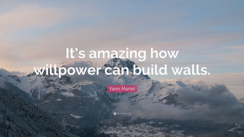 Yann Martel Quote: “It’s amazing how willpower can build walls.”