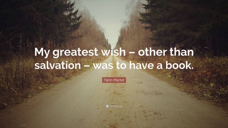 Yann Martel Quote: “My greatest wish – other than salvation – was to have a book.”