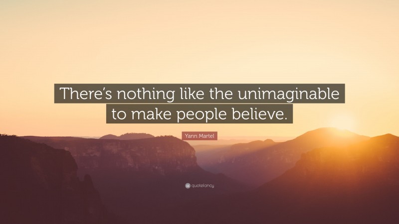 Yann Martel Quote: “There’s nothing like the unimaginable to make people believe.”