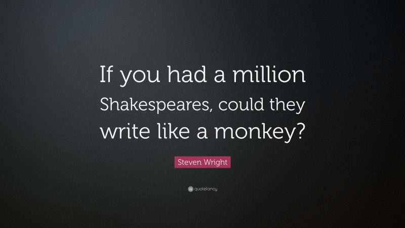 Steven Wright Quote: “If you had a million Shakespeares, could they write like a monkey?”