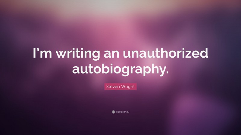 Steven Wright Quote: “I’m writing an unauthorized autobiography.”