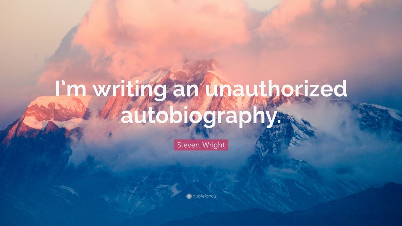 Steven Wright Quote: “I’m writing an unauthorized autobiography.”