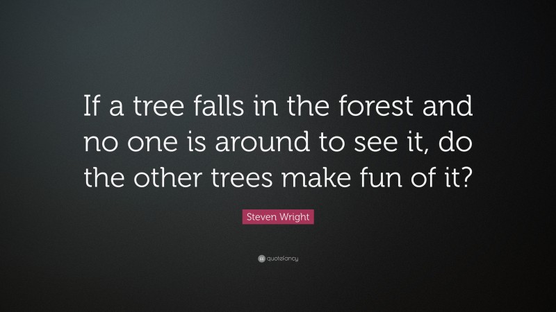 Steven Wright Quote: “If a tree falls in the forest and no one is ...