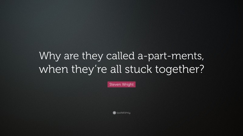 Steven Wright Quote: “Why are they called a-part-ments, when they’re all stuck together?”