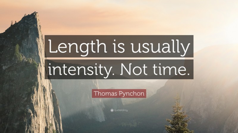 Thomas Pynchon Quote: “Length is usually intensity. Not time.”