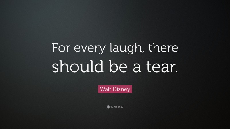 Walt Disney Quote: “For every laugh, there should be a tear.”
