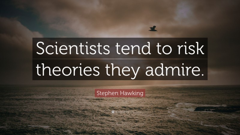 Stephen Hawking Quote: “Scientists tend to risk theories they admire.”