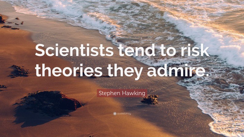 Stephen Hawking Quote: “Scientists tend to risk theories they admire.”