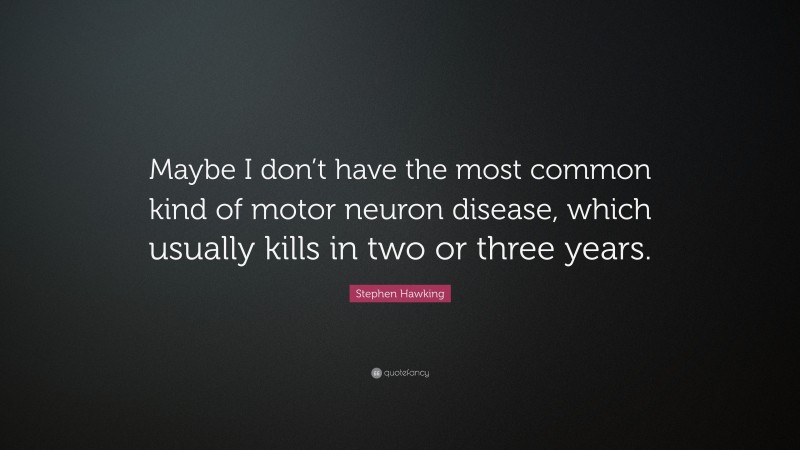 Stephen Hawking Quote: “Maybe I don’t have the most common kind of motor neuron disease, which usually kills in two or three years.”