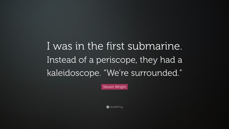 Steven Wright Quote: “I was in the first submarine. Instead of a periscope, they had a kaleidoscope. “We’re surrounded.””