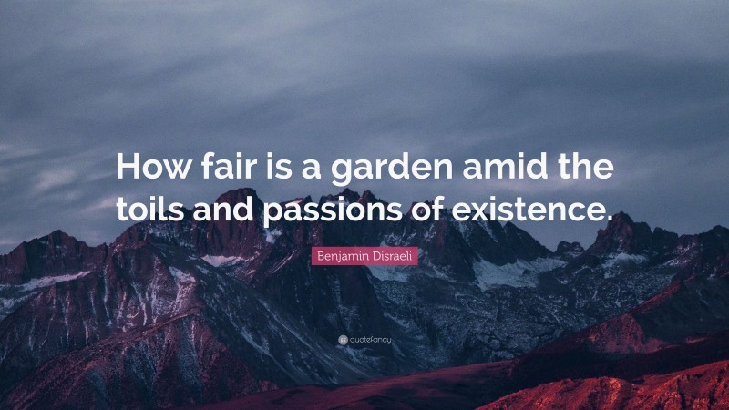 Benjamin Disraeli Quote: “How fair is a garden amid the toils and passions of existence.”