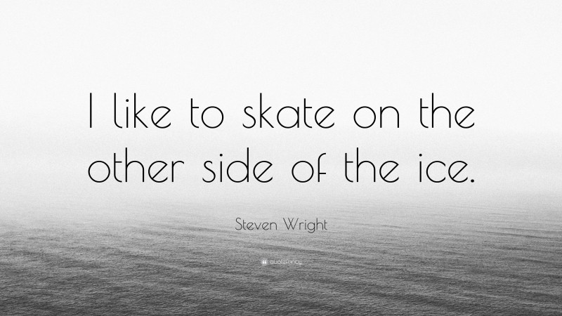 Steven Wright Quote: “I like to skate on the other side of the ice.”