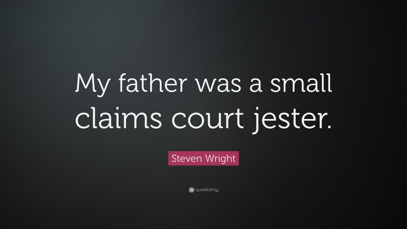 Steven Wright Quote: “My father was a small claims court jester.”