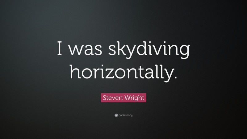 Steven Wright Quote: “I was skydiving horizontally.”