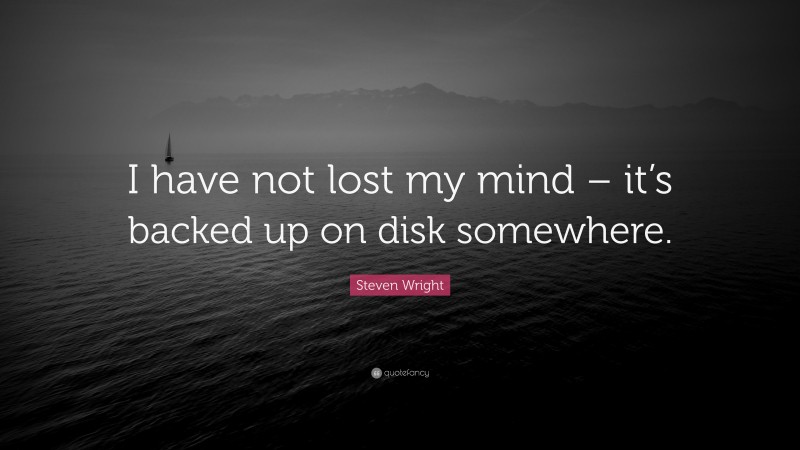 Steven Wright Quote: “I have not lost my mind – it’s backed up on disk somewhere.”
