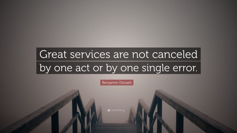 Benjamin Disraeli Quote: “Great services are not canceled by one act or by one single error.”