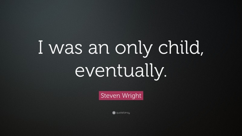 Steven Wright Quote: “I was an only child, eventually.”