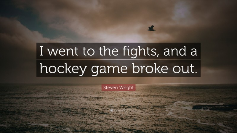 Steven Wright Quote: “I went to the fights, and a hockey game broke out.”