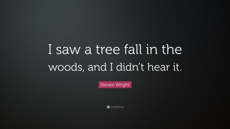 Steven Wright Quote: “I saw a tree fall in the woods, and I didn’t hear it.”