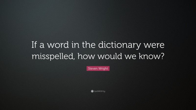 Steven Wright Quote: “If a word in the dictionary were misspelled, how would we know?”