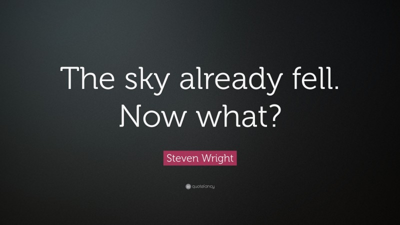 Steven Wright Quote: “The sky already fell. Now what?”