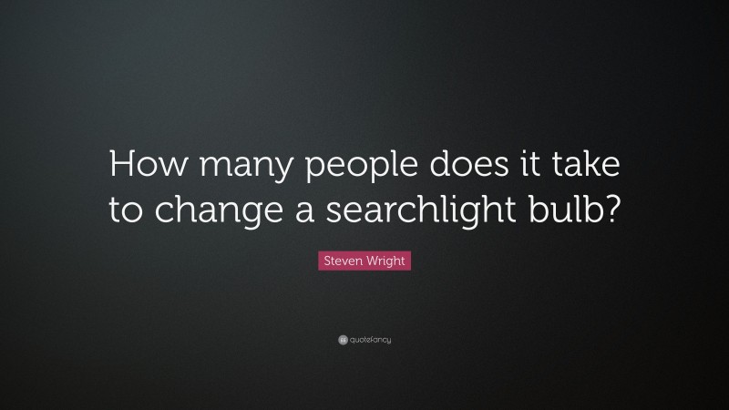 Steven Wright Quote: “How many people does it take to change a searchlight bulb?”