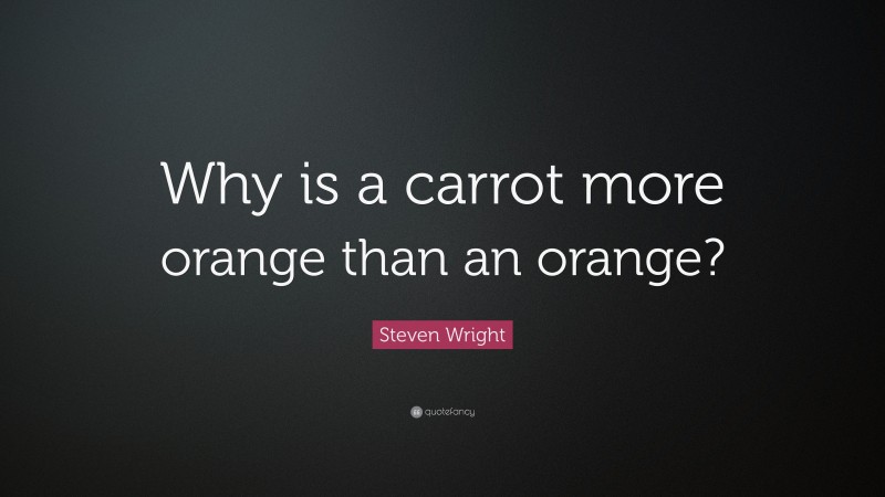 Steven Wright Quote: “Why is a carrot more orange than an orange?”