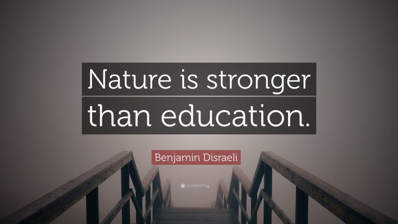 Benjamin Disraeli Quote: “Nature is stronger than education.”