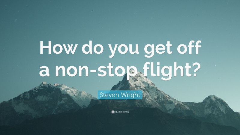 Steven Wright Quote: “How do you get off a non-stop flight?”