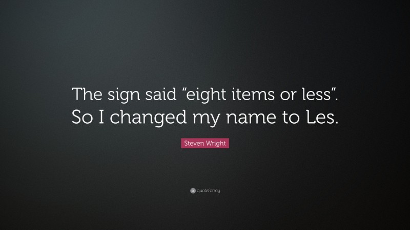 Steven Wright Quote: “The sign said “eight items or less”. So I changed my name to Les.”