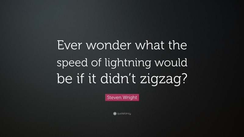 Steven Wright Quote: “Ever wonder what the speed of lightning would be if it didn’t zigzag?”