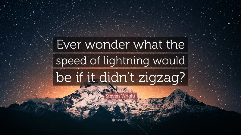 Steven Wright Quote: “Ever wonder what the speed of lightning would be if it didn’t zigzag?”