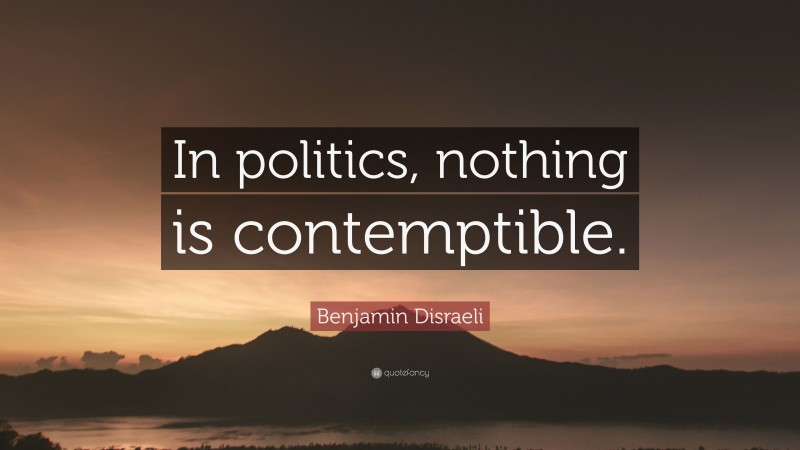 Benjamin Disraeli Quote: “In politics, nothing is contemptible.”