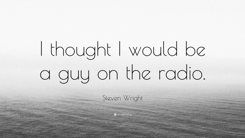 Steven Wright Quote: “I thought I would be a guy on the radio.”