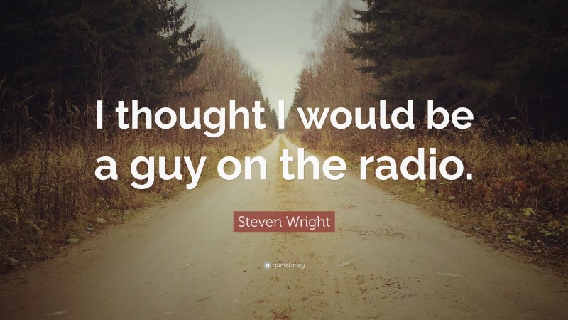 Steven Wright Quote: “I thought I would be a guy on the radio.”