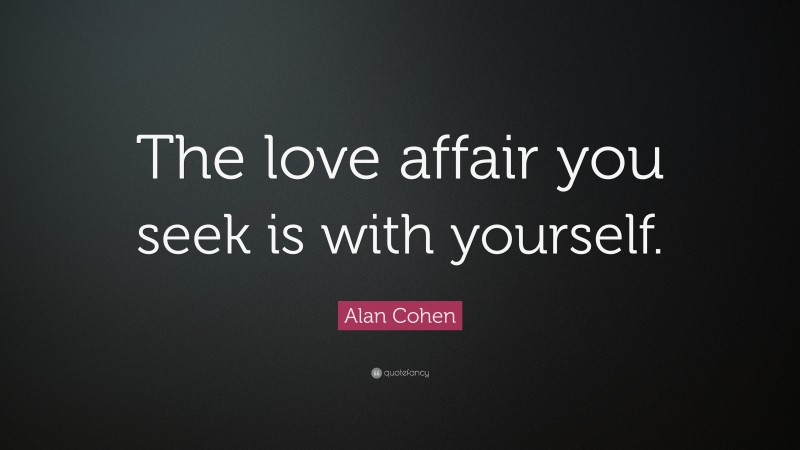 Alan Cohen Quote: “The love affair you seek is with yourself.”