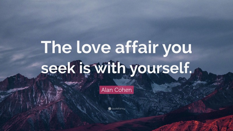 Alan Cohen Quote: “The love affair you seek is with yourself.”