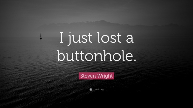 Steven Wright Quote: “I just lost a buttonhole.”