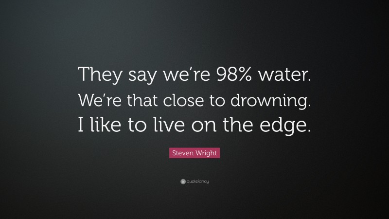 Steven Wright Quote: “They say we’re 98% water. We’re that close to drowning. I like to live on the edge.”