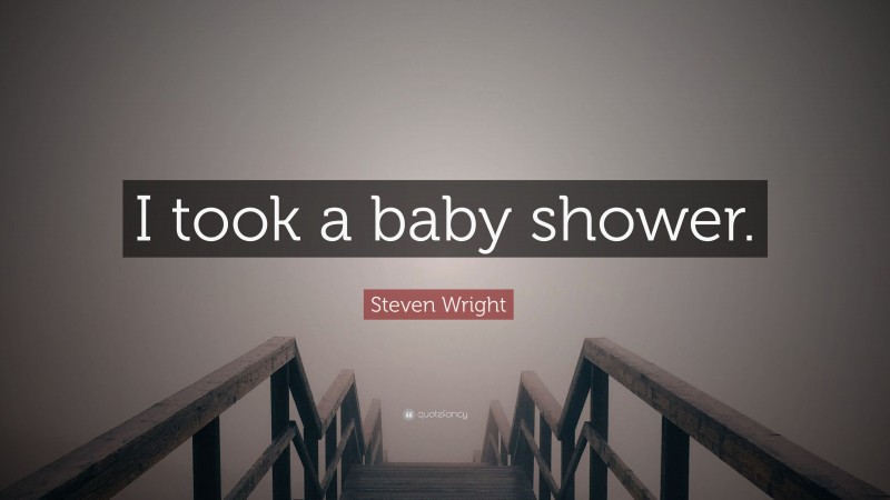 Steven Wright Quote: “I took a baby shower.”