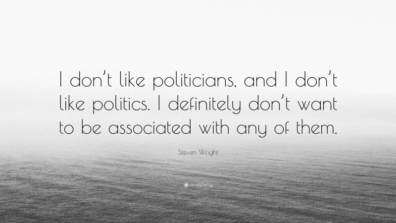 Steven Wright Quote: “I don’t like politicians, and I don’t like politics. I definitely don’t want to be associated with any of them.”