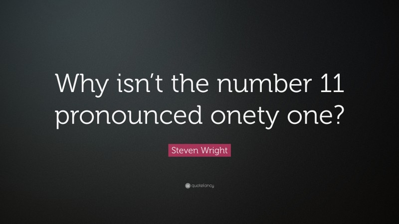 Steven Wright Quote: “Why isn’t the number 11 pronounced onety one?”