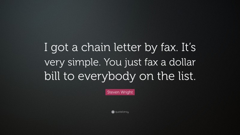 Steven Wright Quote: “I got a chain letter by fax. It’s very simple. You just fax a dollar bill to everybody on the list.”