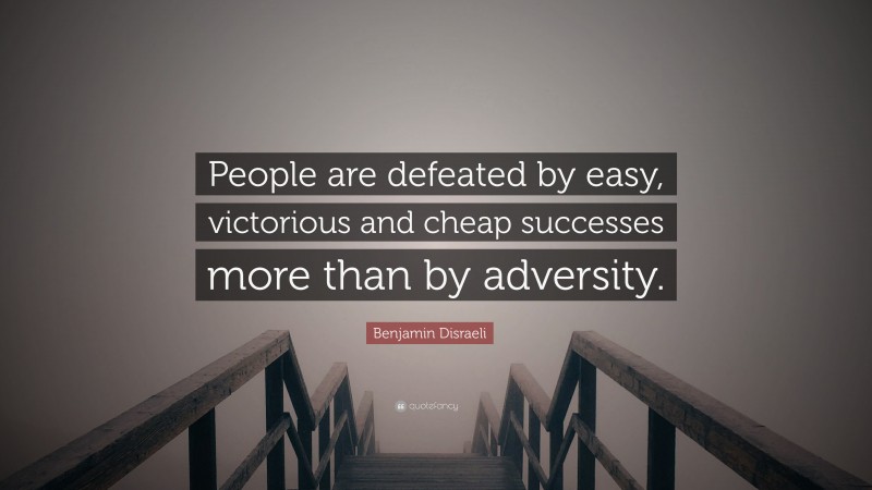 Benjamin Disraeli Quote: “People are defeated by easy, victorious and cheap successes more than by adversity.”