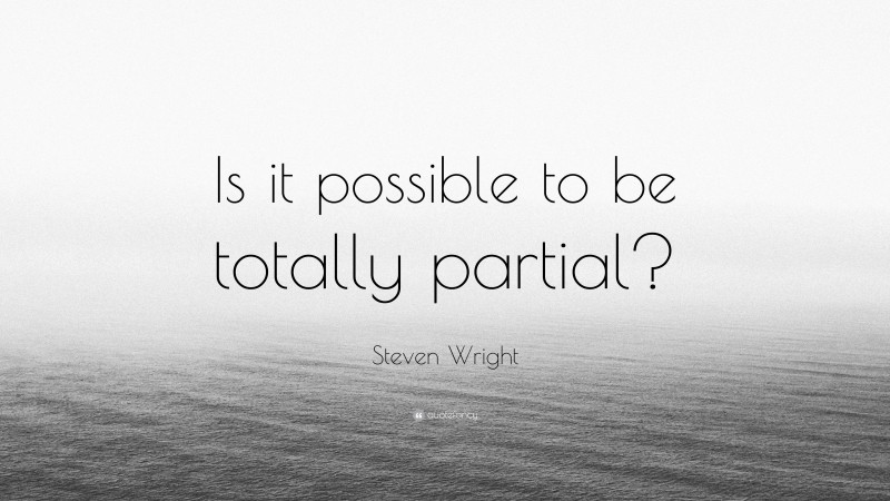 Steven Wright Quote: “Is it possible to be totally partial?”
