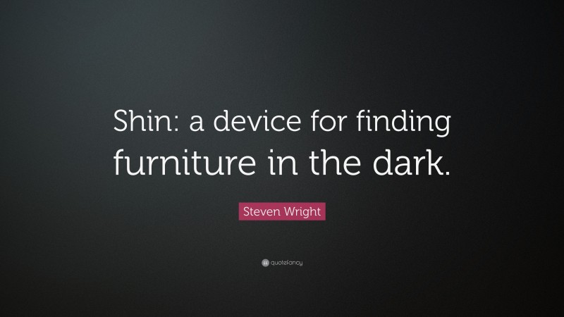 Steven Wright Quote: “Shin: a device for finding furniture in the dark.”