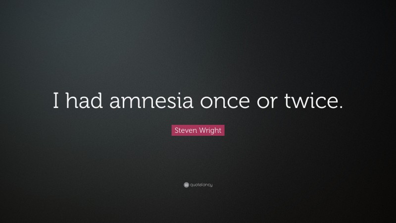 Steven Wright Quote: “I had amnesia once or twice.”