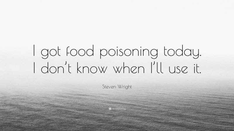 Steven Wright Quote: “I got food poisoning today. I don’t know when I’ll use it.”