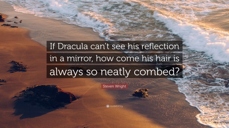 Steven Wright Quote: “If Dracula can’t see his reflection in a mirror, how come his hair is always so neatly combed?”