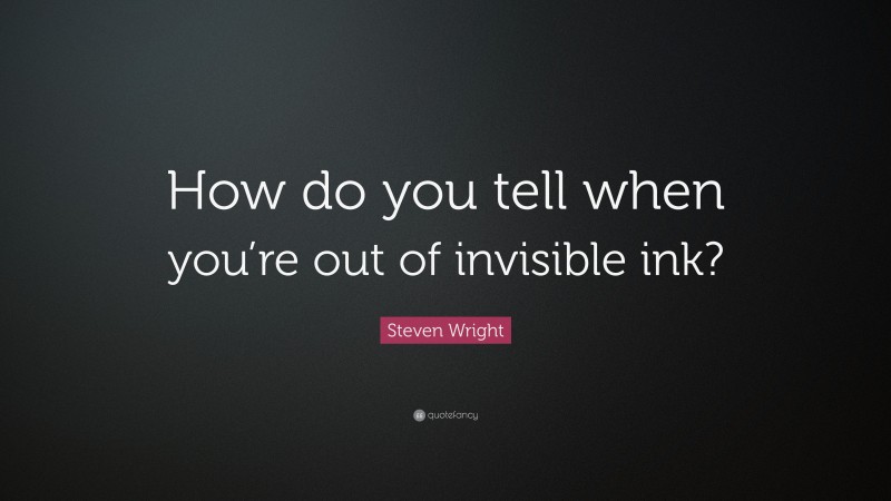 Steven Wright Quote: “How do you tell when you’re out of invisible ink?”